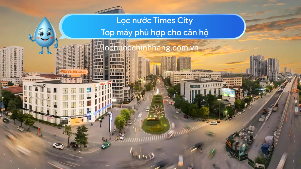Lọc nước Times City Top máy phù hợp cho căn hộ