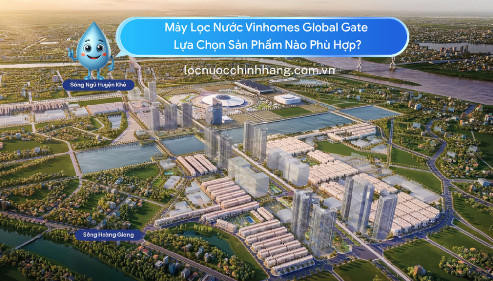 Máy Lọc Nước Vinhomes Global Gate Lựa Chọn Sản Phẩm Nào Phù Hợp