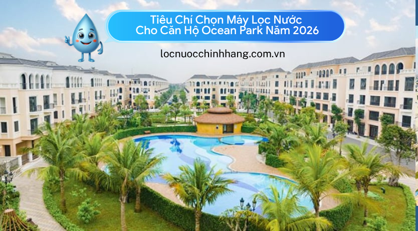 Tiêu Chí Chọn Máy Lọc Nước Cho Căn Hộ Ocean Park Năm 2026